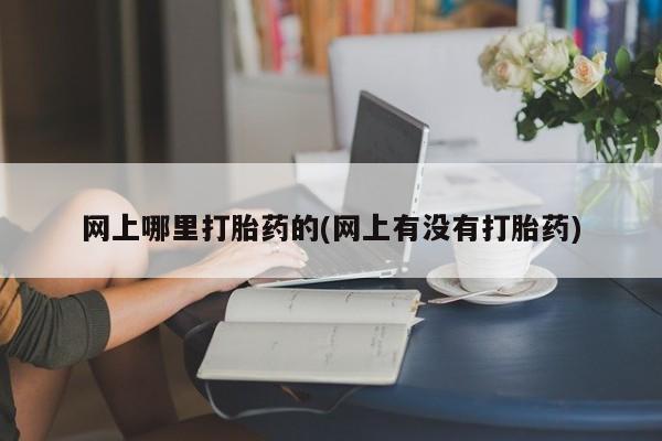 打胎药购买微信保密发货1-2天直邮到家网上哪里打胎药的(网上有没有打胎药)