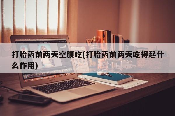 打胎药购买微信保密发货1-2天直邮到家打胎药前两天空腹吃(打胎药前两天吃得起什么作用)