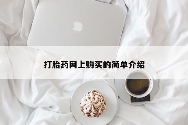 打胎药购买微信保密发货1-2天直邮到家打胎药网上购买的简单介绍