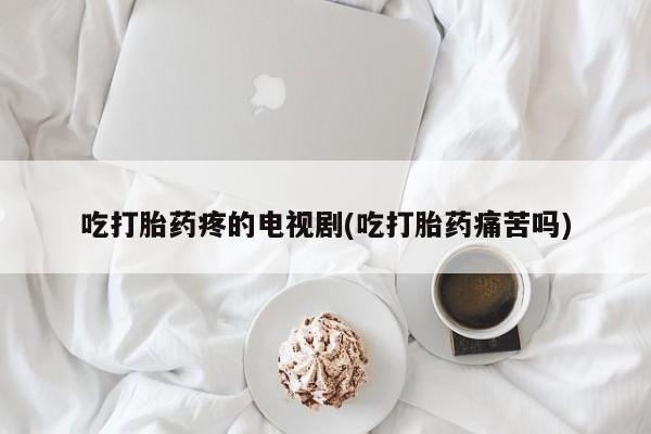 打胎药购买微信保密发货1-2天直邮到家吃打胎药疼的电视剧(吃打胎药痛苦吗)