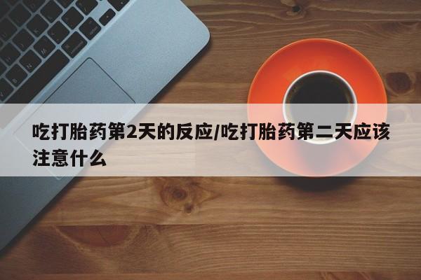 打胎药购买微信保密发货1-2天直邮到家吃打胎药第2天的反应/吃打胎药第二天应该注意什么