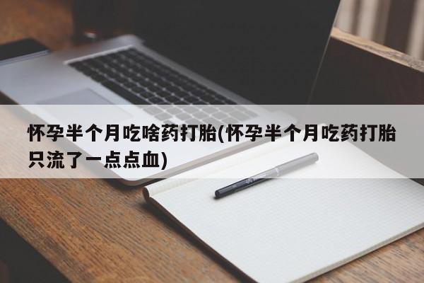 打胎药购买微信保密发货1-2天直邮到家怀孕半个月吃啥药打胎(怀孕半个月吃药打胎只流了一点点血)