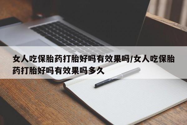 打胎药购买微信保密发货1-2天直邮到家女人吃保胎药打胎好吗有效果吗/女人吃保胎药打胎好吗有效果吗多久