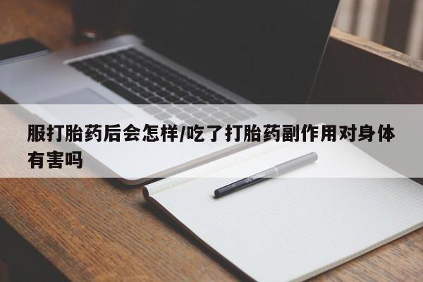 打胎药购买微信保密发货1-2天直邮到家服打胎药后会怎样/吃了打胎药副作用对身体有害吗