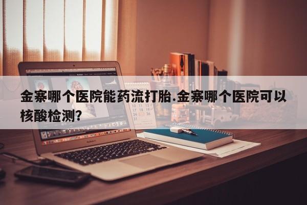 打胎药购买微信保密发货1-2天直邮到家金寨哪个医院能药流打胎.金寨哪个医院可以核酸检测？
