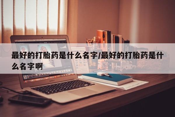 打胎药购买微信保密发货1-2天直邮到家最好的打胎药是什么名字/最好的打胎药是什么名字啊