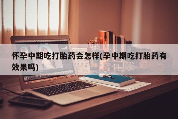 打胎药购买微信保密发货1-2天直邮到家怀孕中期吃打胎药会怎样(孕中期吃打胎药有效果吗)