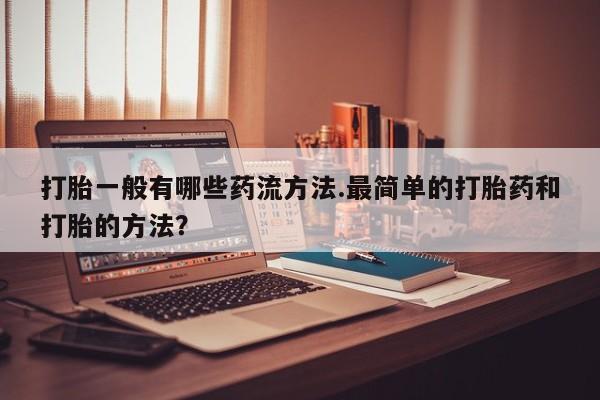 打胎药购买微信保密发货1-2天直邮到家打胎一般有哪些药流方法.最简单的打胎药和打胎的方法？