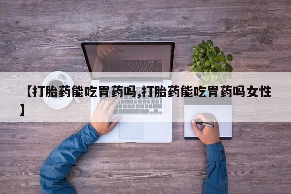 打胎药购买微信保密发货1-2天直邮到家【打胎药能吃胃药吗,打胎药能吃胃药吗女性】