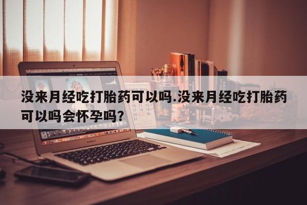 打胎药购买微信保密发货1-2天直邮到家没来月经吃打胎药可以吗.没来月经吃打胎药可以吗会怀孕吗？