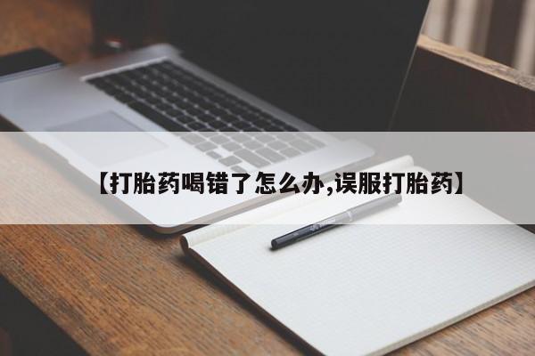 打胎药购买微信保密发货1-2天直邮到家【打胎药喝错了怎么办,误服打胎药】