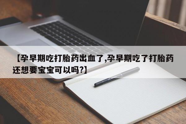 打胎药购买微信保密发货1-2天直邮到家【孕早期吃打胎药出血了,孕早期吃了打胎药还想要宝宝可以吗?】