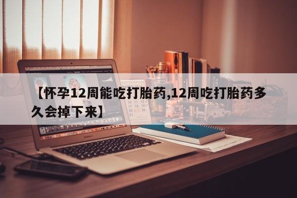 打胎药购买微信保密发货1-2天直邮到家【怀孕12周能吃打胎药,12周吃打胎药多久会掉下来】