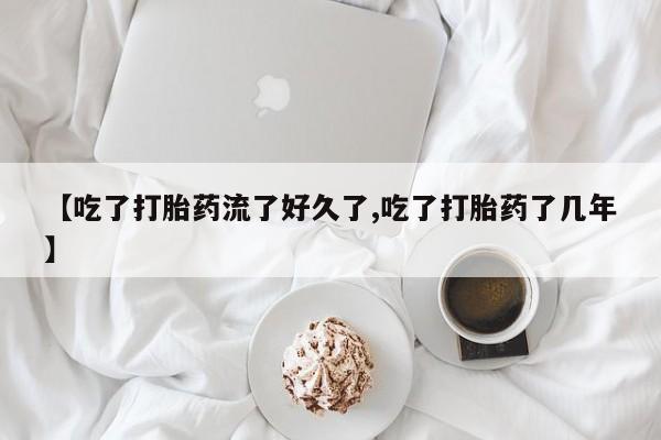 打胎药购买微信保密发货1-2天直邮到家【吃了打胎药流了好久了,吃了打胎药了几年】