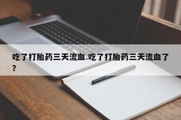 打胎药购买微信保密发货1-2天直邮到家吃了打胎药三天流血.吃了打胎药三天流血了？