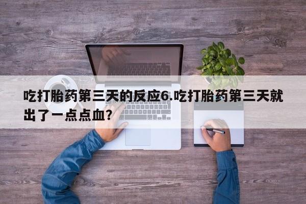 打胎药购买微信保密发货1-2天直邮到家吃打胎药第三天的反应6.吃打胎药第三天就出了一点点血？