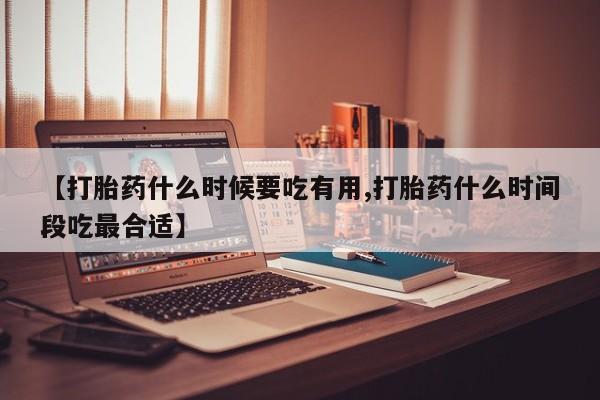 打胎药购买微信保密发货1-2天直邮到家【打胎药什么时候要吃有用,打胎药什么时间段吃最合适】