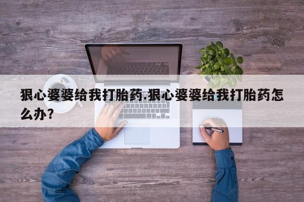 打胎药购买微信保密发货1-2天直邮到家狠心婆婆给我打胎药.狠心婆婆给我打胎药怎么办？
