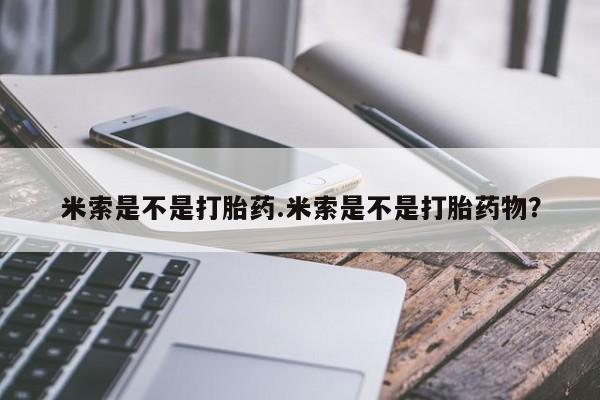 打胎药购买微信保密发货1-2天直邮到家米索是不是打胎药.米索是不是打胎药物？