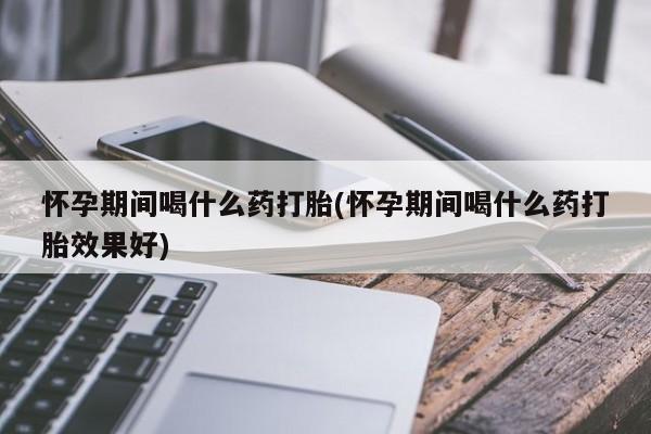 打胎药购买微信保密发货1-2天直邮到家怀孕期间喝什么药打胎(怀孕期间喝什么药打胎效果好)
