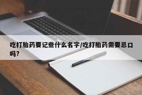 打胎药购买微信保密发货1-2天直邮到家吃打胎药要记些什么名字/吃打胎药需要忌口吗?