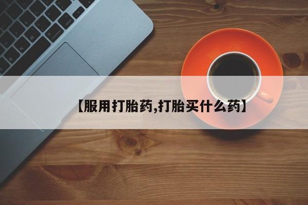 打胎药购买微信保密发货1-2天直邮到家【服用打胎药,打胎买什么药】