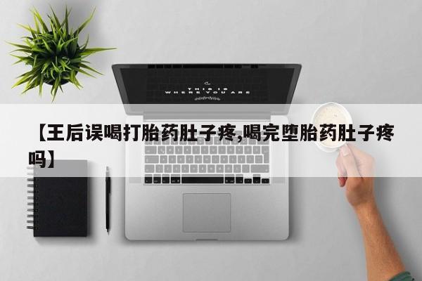 打胎药购买微信保密发货1-2天直邮到家【王后误喝打胎药肚子疼,喝完堕胎药肚子疼吗】
