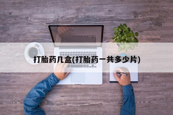 打胎药购买微信保密发货1-2天直邮到家打胎药几盒(打胎药一共多少片)