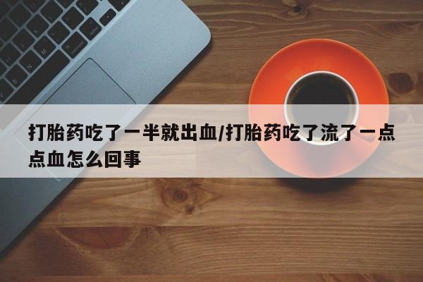 打胎药购买微信保密发货1-2天直邮到家打胎药吃了一半就出血/打胎药吃了流了一点点血怎么回事