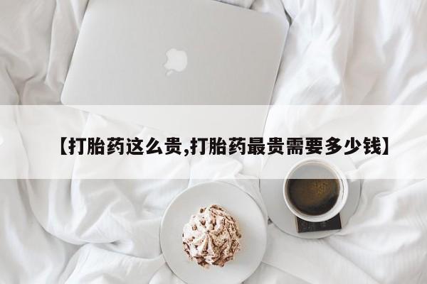 打胎药购买微信保密发货1-2天直邮到家【打胎药这么贵,打胎药最贵需要多少钱】