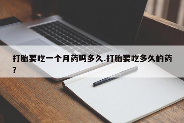 打胎药购买微信保密发货1-2天直邮到家打胎要吃一个月药吗多久.打胎要吃多久的药？