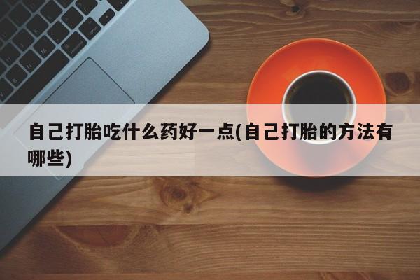 打胎药购买微信保密发货1-2天直邮到家自己打胎吃什么药好一点(自己打胎的方法有哪些)