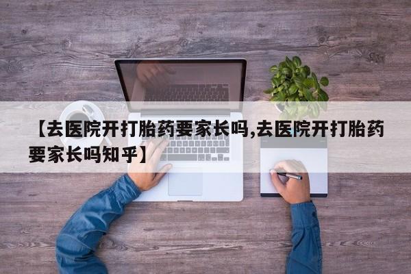 打胎药购买微信保密发货1-2天直邮到家【去医院开打胎药要家长吗,去医院开打胎药要家长吗知乎】