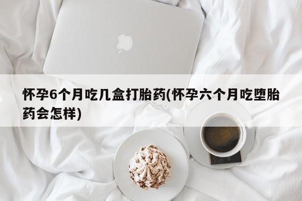 打胎药购买微信保密发货1-2天直邮到家怀孕6个月吃几盒打胎药(怀孕六个月吃堕胎药会怎样)
