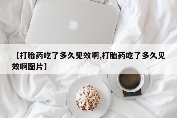 打胎药购买微信保密发货1-2天直邮到家【打胎药吃了多久见效啊,打胎药吃了多久见效啊图片】