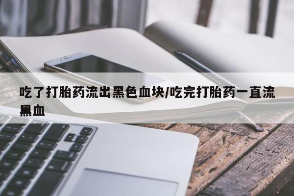 打胎药购买微信保密发货1-2天直邮到家吃了打胎药流出黑色血块/吃完打胎药一直流黑血