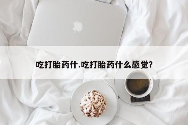 打胎药购买微信保密发货1-2天直邮到家吃打胎药什.吃打胎药什么感觉？