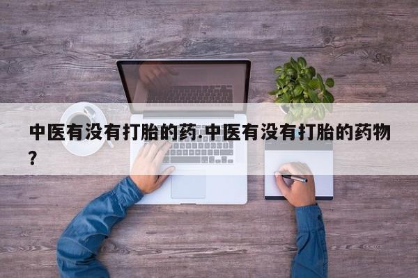 打胎药购买微信保密发货1-2天直邮到家中医有没有打胎的药.中医有没有打胎的药物？