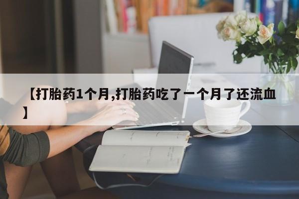 打胎药购买微信保密发货1-2天直邮到家【打胎药1个月,打胎药吃了一个月了还流血】
