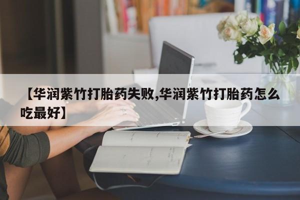 打胎药购买微信保密发货1-2天直邮到家【华润紫竹打胎药失败,华润紫竹打胎药怎么吃最好】