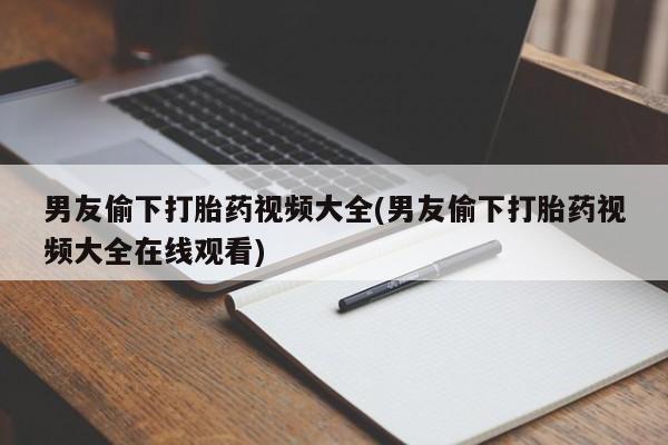 打胎药购买微信保密发货1-2天直邮到家男友偷下打胎药视频大全(男友偷下打胎药视频大全在线观看)