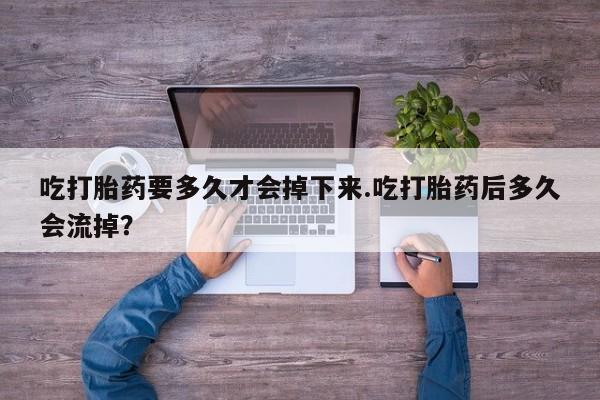 打胎药购买微信保密发货1-2天直邮到家吃打胎药要多久才会掉下来.吃打胎药后多久会流掉？