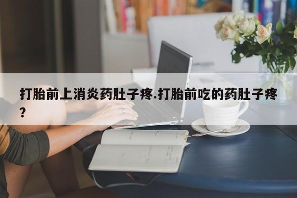 打胎药购买微信保密发货1-2天直邮到家打胎前上消炎药肚子疼.打胎前吃的药肚子疼？