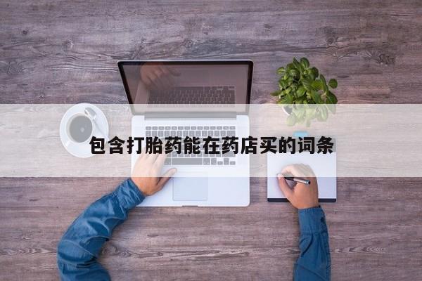 打胎药购买微信保密发货1-2天直邮到家包含打胎药能在药店买的词条