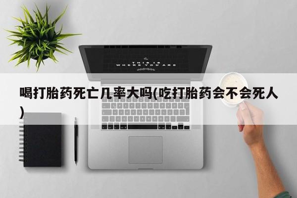 打胎药购买微信保密发货1-2天直邮到家喝打胎药死亡几率大吗(吃打胎药会不会死人)
