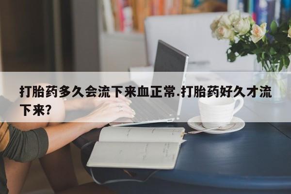 打胎药购买微信保密发货1-2天直邮到家打胎药多久会流下来血正常.打胎药好久才流下来？