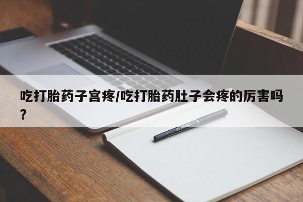 打胎药购买微信保密发货1-2天直邮到家吃打胎药子宫疼/吃打胎药肚子会疼的厉害吗?