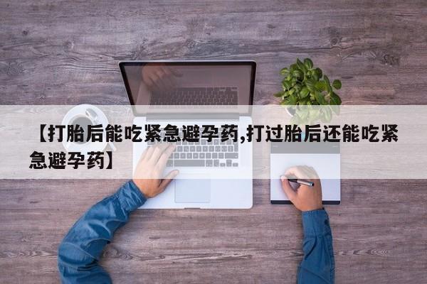 打胎药购买微信保密发货1-2天直邮到家【打胎后能吃紧急避孕药,打过胎后还能吃紧急避孕药】