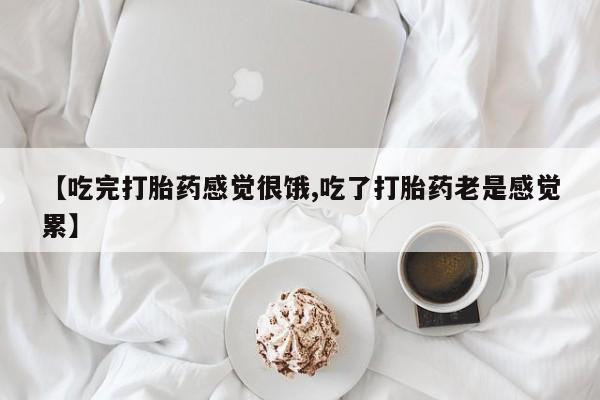 打胎药购买微信保密发货1-2天直邮到家【吃完打胎药感觉很饿,吃了打胎药老是感觉累】