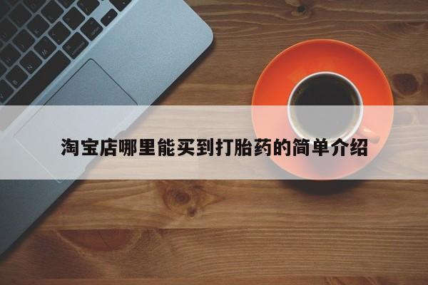 打胎药购买微信保密发货1-2天直邮到家淘宝店哪里能买到打胎药的简单介绍